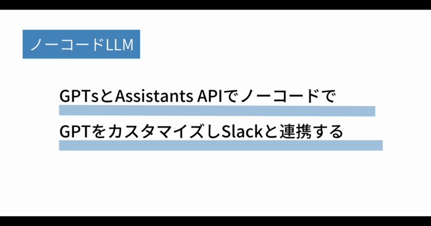 GPTsとAssistants APIでノーコードでGPTをカスタマイズしSlackと連携する