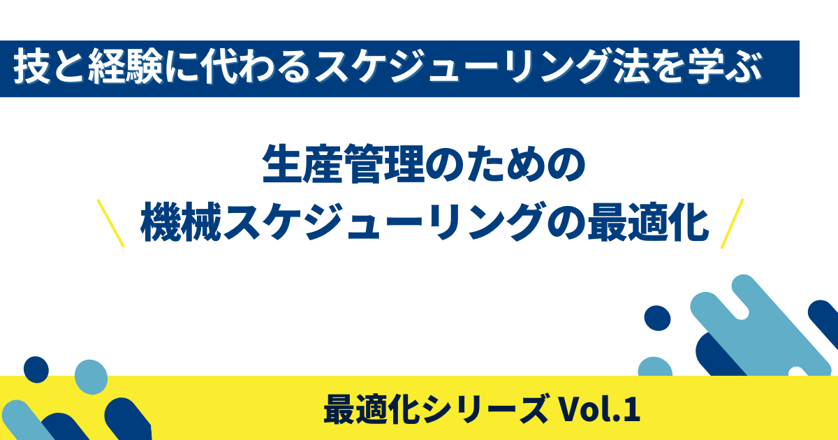 技と経験に代わるスケジューリング法を学ぶ～生産管理のための機械スケジューリングの最適化 (最適化シリーズ Vol.1)