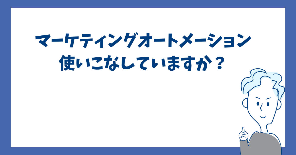 マーケティングオートメーション使いこなしていますか？