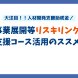 大注目！！人材開発支援助成金／事業展開等リスキリング支援コース活用のススメ